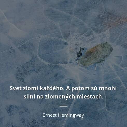 Ernest Hemingway citát: „Svet zlomí každého.
A potom sú mnohí silní na zlomených miestach.“