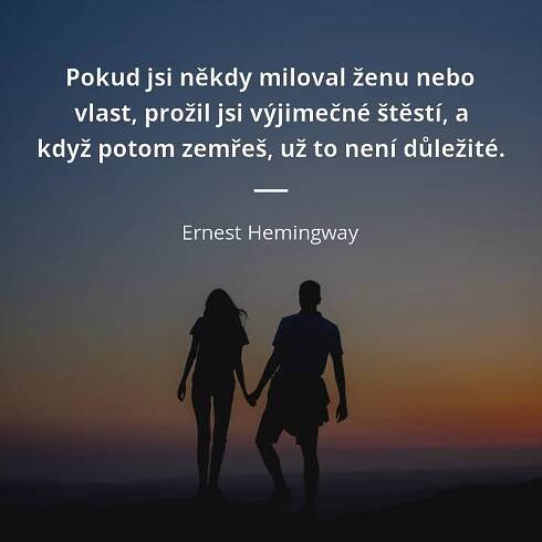 Ernest Hemingway citát: „Pokud jsi někdy miloval ženu nebo vlast, prožil jsi výjimečné štěstí, a když potom zemřeš, už to není důležité.“