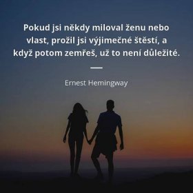 Ernest Hemingway citát: „Pokud jsi někdy miloval ženu nebo vlast, prožil jsi výjimečné štěstí, a když potom zemřeš, už to není důležité.“