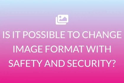 IS IT POSSIBLE TO CHANGE IMAGE FORMAT WITH SAFETY AND SECURITY?