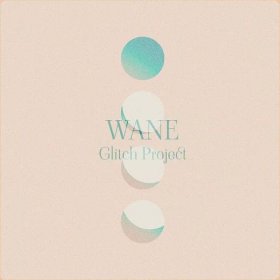 Glitch Project, 'Wane' - All I Need Is Music