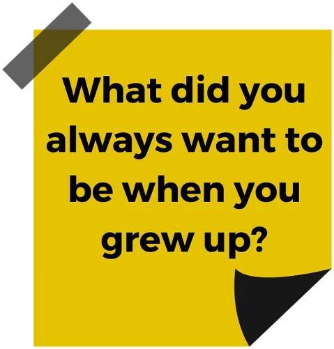 What did you always want to be when you grew up?