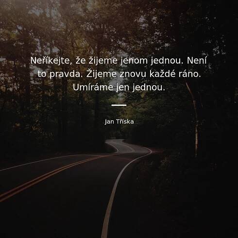 Neříkejte, že žijeme jenom jednou. Není to pravda. Žijeme...