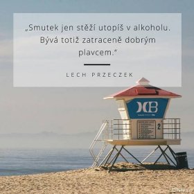 Lech Przeczek citát: „Smutek jen stěží utopíš v alkoholu. Bývá totiž zatraceně dobrým plavcem.“