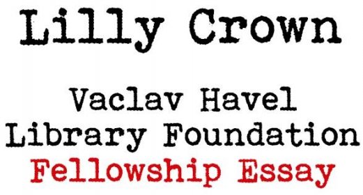Vaclav Havel Library Foundation Fellowship Essay: Lilly Crown