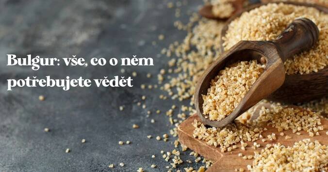 Bulgur: vše, co o něm potřebujete vědět