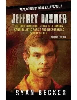 Jeffrey Dahmer: The Gruesome True Story of a Hungry Cannibalistic Rapist and Necrophiliac Serial Killer (Ryan Becker)(Brožovaná)