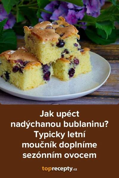 Jak upéct nadýchanou bublaninu? Typicky letní moučník doplníme sezónním ovocem, 2025