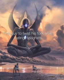 four dimensional being - First guy to twist his fork while eating spaghetti Albert Einstein Stephen Hawking