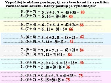 Složené příklady. 5 . (9 + 7) = 6 . (7 + 4) = 3 . (6 + 8) = 7 . (9 + 3) = 2 . (9 + 9) = 5 . (8 + 7) = Vypočítejte oběma postupy, tj. se závorkami i s využitím. roznásobení součtu. Který postup je výhodnější = = = = = = = = = = = = = = 84. (11) Vypočítejte oběma způsoby – se závorkami i s využitím roznásobení součtu. Který postup je výhodnější 5 . (9 + 7 ) = = = = (9 + 7 ) = = = = = = = = = = = = = 75.