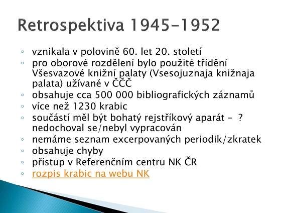 ◦ vznikala v polovině 60. let 20. století
◦ pro oborové rozdělení bylo použité třídění
  Všesvazové knižní palaty (Vsesojuznaja knižnaja
  palata) užívané v ČČČ
◦ obsahuje cca 500 000 bibliografických záznamů
◦ více než 1230 krabic
◦ součástí měl být bohatý rejstříkový aparát – ?
  nedochoval se/nebyl vypracován
◦ nemáme seznam excerpovaných periodik/zkratek
◦ obsahuje chyby
◦ přístup v Referenčním centru NK ČR
◦ rozpis krabic na webu NK
 