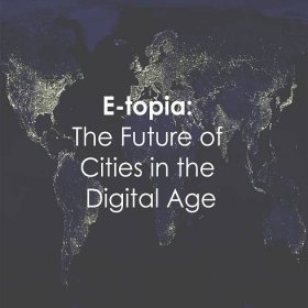 E-topia: The Future of Cities in the Digital Age