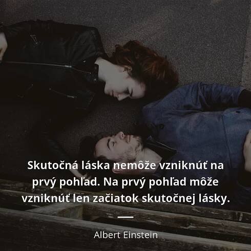 Albert Einstein citát: „Skutočná láska nemôže vzniknúť na prvý pohľad. Na prvý pohľad môže vzniknúť len začiatok skutočnej lásky.“