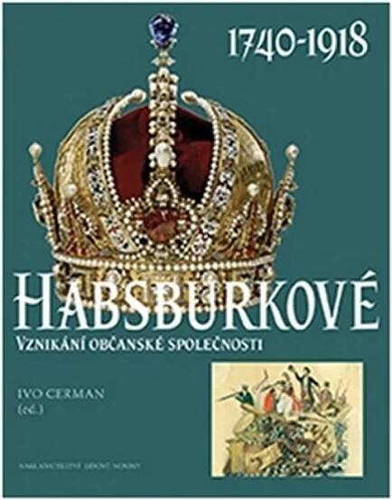 Habsburkové 1740-1918. Vznikání občanské společnosti - Ivo Cerman
