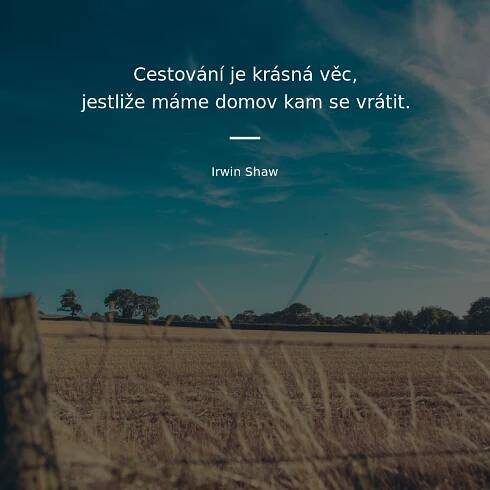 Irwin Shaw citát: „Cestování je krásná věc, jestliže máme domov a kam se vrátit.“