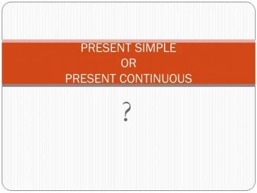 PRESENT SIMPLE OR PRESENT CONTINUOUS