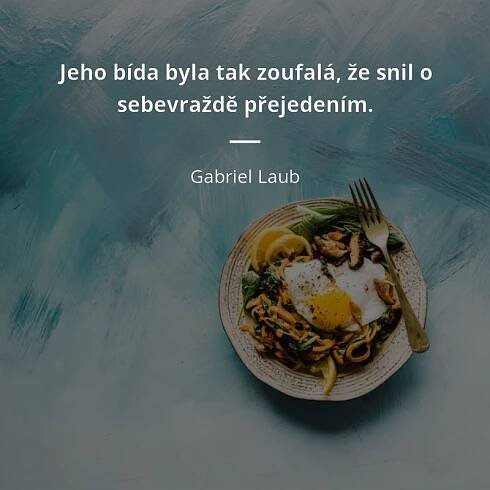 Gabriel Laub citát: „Jeho bída byla tak zoufalá, že snil o sebevraždě přejedením.“