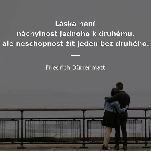 Friedrich Dürrenmatt citát: „Láska není náchylnost jednoho k druhému, ale neschopnost žít jeden bez druhého.“