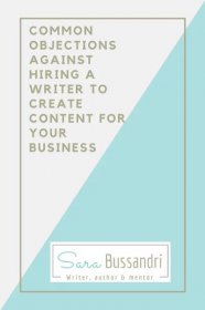 Common objections against hiring a writer to create content for your business. Pin. Sara Bussandri, writer, author and mentor.