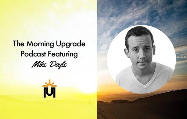 The Morning Upgrade Podcast Featuring Mike Doyle