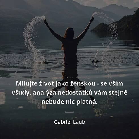 Gabriel Laub citát: „Milujte život jako ženskou - se vším všudy, analýza nedostatků vám stejně nebude nic platná.“