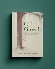 Old Growth: The Best Writing About Trees From Orion - Orion Magazine