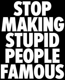 Stop_making_stupid_people_famous