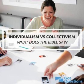 Individualism vs. collectivism—what does the Bible say? | GotQuestions.org