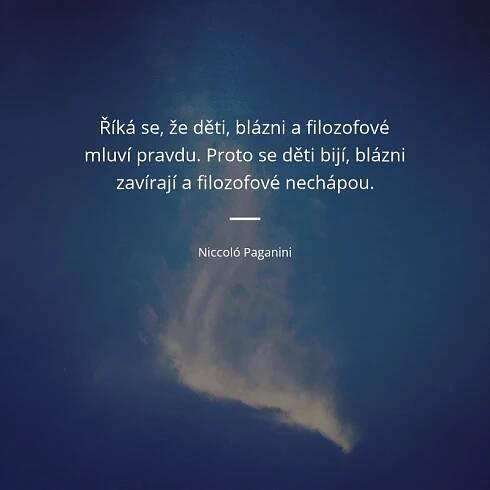 Říká se, že děti, blázni a filozofové mluví pravdu. Proto se děti bijí, blázni zavírají a filozofové nechápou. - Niccoló Paganini #děti #blázni #pravda