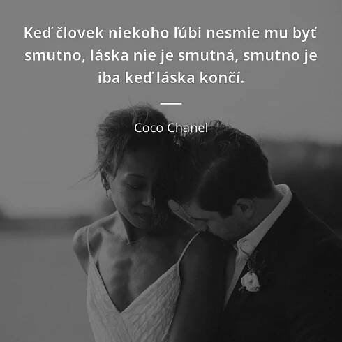 Coco Chanel citát: „Keď človek niekoho ľúbi nesmie mu byť smutno, láska nie je smutná, smutno je iba keď láska končí.“