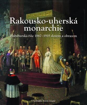 Kniha Rakousko-uherská monarchie - habsburská říše 1867-1918 slovem a obrazem - Trh knih - online antikvariát