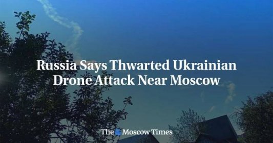 Russia Says Thwarted Ukrainian Drone Attack Near Moscow