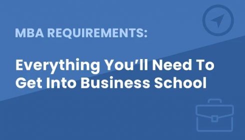 MBA Requirements: Everything you’ll need to get into and through Business School