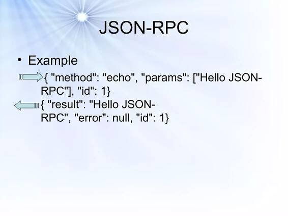 JSON-RPC Example { "method": "echo", "params": ["Hello JSON-RPC"], "id": 1} { "result": "Hello JSON-RPC", "error": null, "id": 1} 