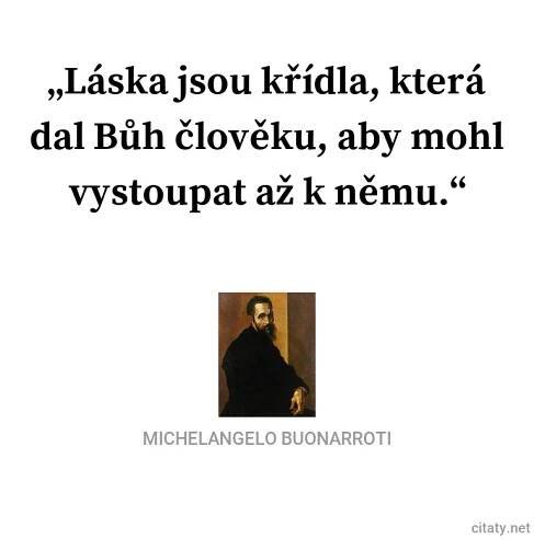 Michelangelo Buonarroti citát: „Láska jsou křídla, která dal Bůh člověku, aby mohl vystoupat až k němu.“