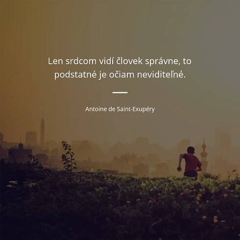 Antoine de Saint-Exupéry citát: „Len srdcom vidí človek správne, to podstatné je očiam neviditeľné.“