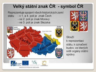 Reprezentuje spojení všech historických zemí státu - v 1. a 4. poli je znak Čech. - ve 2. poli je znak Moravy. - ve 3. poli je znak Slezska. Slouží k reprezentaci státu, k označení budov, ve kterých sídlí orgány státní správy.