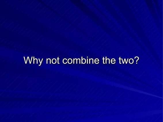 Why not combine the two? 