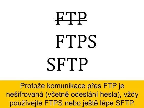 FTP
FTPS
SFTP
Protože komunikace přes FTP je
nešifrovaná (včetně odeslání hesla), vždy
používejte FTPS nebo ještě lépe SFTP.
 