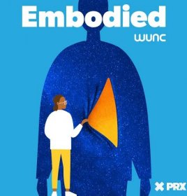 The logo for Embodied, which features a person with brown skin wearing yellow pants, a white shirt and white glasses pulling back a starry curtain of the silhouette of a person that is roughly twice as large as the person in yellow pants. The word "Embodied" is at the top with the WUNC logo directly underneath it and the PRX logo in the bottom righthand corner of the illustration. All of the text is in white, and the background of the illustration is light blue.