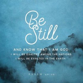 Be still and know that I am God - Psalm 46:10