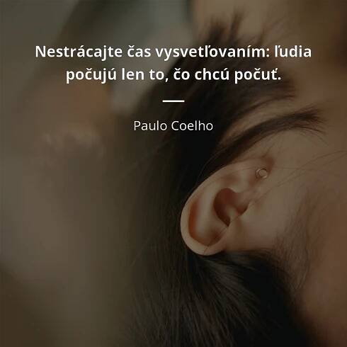 Paulo Coelho citát: „Nestrácajte čas vysvetľovaním: ľudia počujú len to, čo chcú počuť.“
