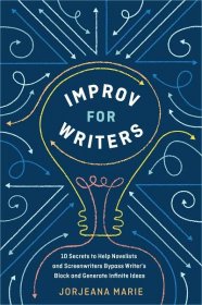 Improv for Writers: 10 Secrets to Help Novelists and Screenwriters Bypass Writer's Block and Generate Infinite Ideas by Jorjeana Marie