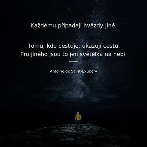 Antoine de Saint-Exupéry citát: „Každému připadají hvězdy jiné. Tomu, kdo cestuje, ukazují cestu. Pro jiného jsou to jen světélka na nebi. Pro vědce je to problém k řešení.“