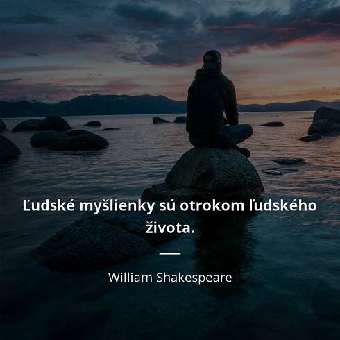 William Shakespeare citát: „Ľudské myšlienky sú otrokom ľudského života.“