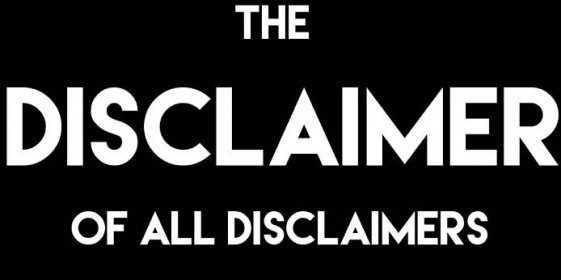 The Disclaimer of ALL Disclaimers