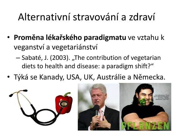 Alternativní stravování a zdraví
• Proměna lékařského paradigmatu ve vztahu k
veganství a vegetariánství
– Sabaté, J. (2003). „The contribution of vegetarian
diets to health and disease: a paradigm shift?“
• Týká se Kanady, USA, UK, Austrálie a Německa.
 