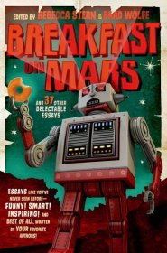 Cover of Breakfast on Mars (paperback edition). It's a cartoon robot, blasting lasers from its eyes, holding a partially-eaten donut in one clay. Text reads: Essays like you've never seen before—Funny! Smart! Inspiring! And best of all, written by your favorite authors!