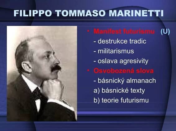 FILIPPO TOMMASO MARINETTI
• Manifest futurismu (U)
- destrukce tradic
- militarismus
- oslava agresivity
• Osvobozená slova
- básnický almanach
a) básnické texty
b) teorie futurismu
 