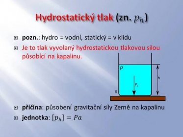 pozn.: hydro = vodní, statický = v klidu. Je to tlak vyvolaný hydrostatickou tlakovou silou působící na kapalinu. příčina: působení gravitační síly Země na kapalinu. jednotka: 𝑝 ℎ =𝑃𝑎.